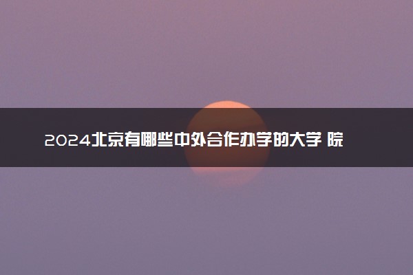 2024北京有哪些中外合作办学的大学 院校名单