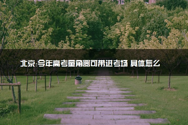 北京:今年高考量角器可带进考场 具体怎么回事
