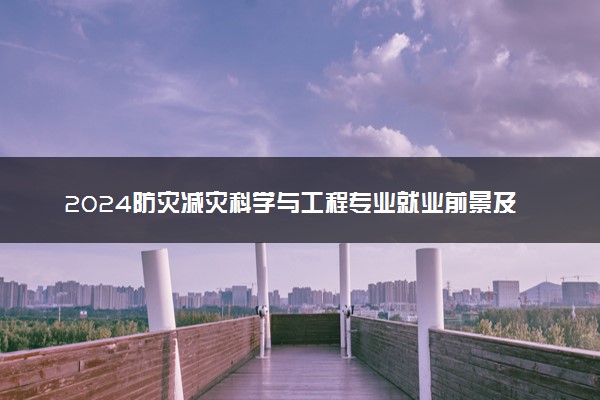 2024防灾减灾科学与工程专业就业前景及就业方向最新