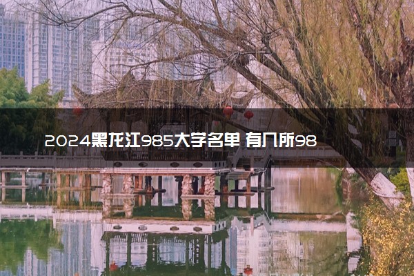 2024黑龙江985大学名单 有几所985