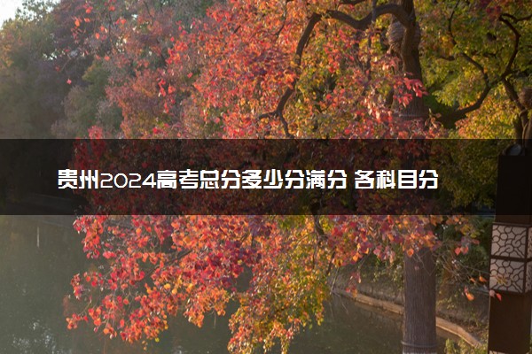 贵州2024高考总分多少分满分 各科目分值分布