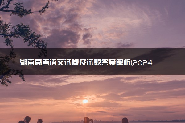 湖南高考语文试卷及试题答案解析(2024考后更新)