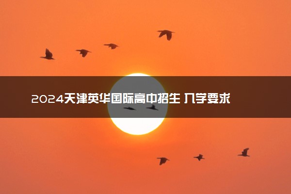 2024天津英华国际高中招生 入学要求