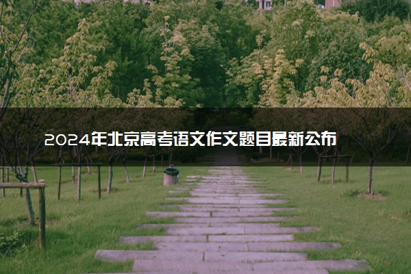 2024年北京高考语文作文题目最新公布