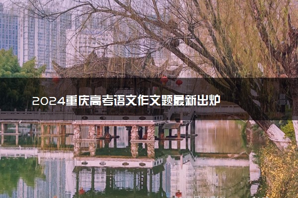 2024重庆高考语文作文题最新出炉