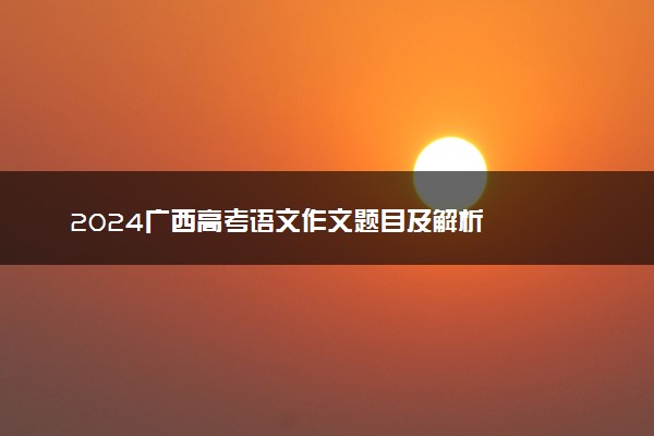 2024广西高考语文作文题目及解析