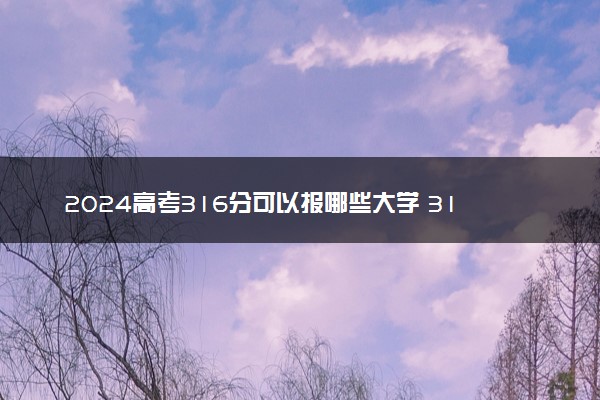 2024高考316分可以报哪些大学 316分左右能上的院校名单