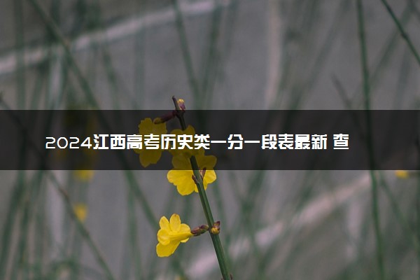 2024江西高考历史类一分一段表最新 查询位次及排名【完整版】