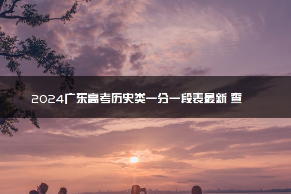 2024广东高考历史类一分一段表最新 查询位次及排名【完整版】