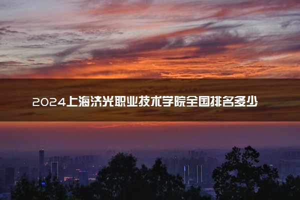 2024上海济光职业技术学院全国排名多少位 最新全国排行榜