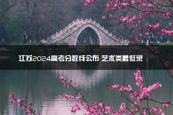 江苏2024高考分数线公布 艺术类最低录取控制线