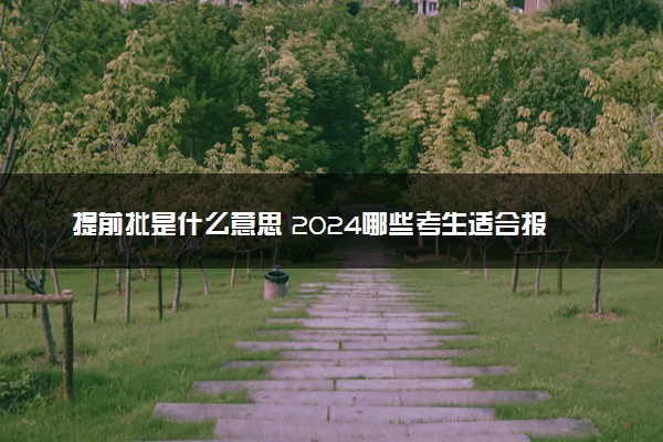 提前批是什么意思 2024哪些考生适合报考