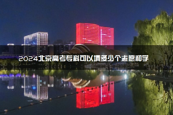 2024北京高考专科可以填多少个志愿和学校 专科志愿设置