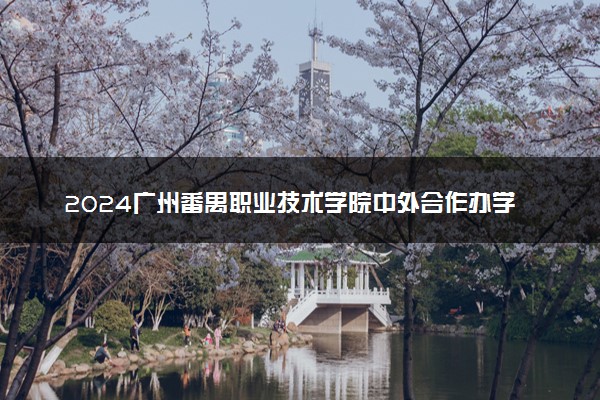 2024广州番禺职业技术学院中外合作办学专业及学费