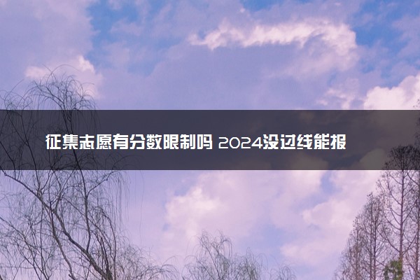 征集志愿有分数限制吗 2024没过线能报吗