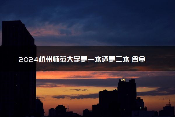2024杭州师范大学是一本还是二本 含金量高吗