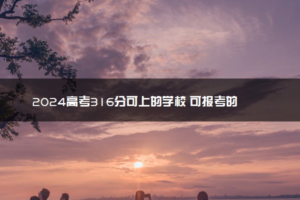 2024高考316分可上的学校 可报考的大学名单