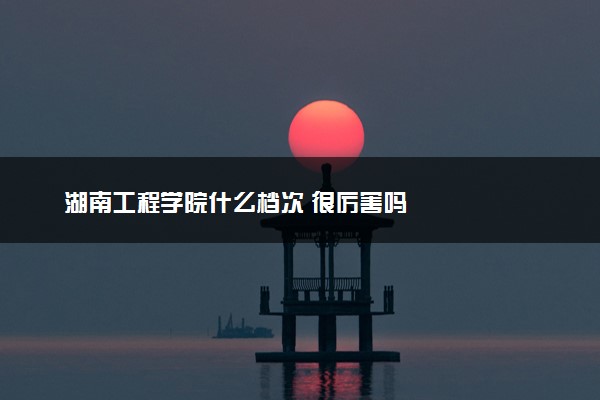 湖南工程学院什么档次 很厉害吗