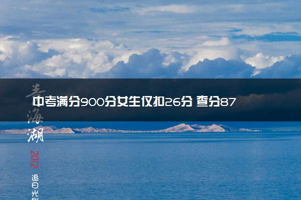 中考满分900分女生仅扣26分 查分874分表情超淡定