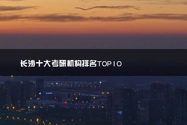长沙十大考研机构排名TOP10