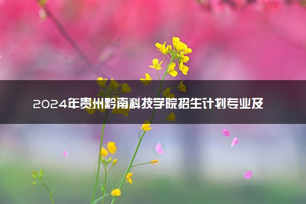 2024年贵州黔南科技学院招生计划专业及各省录取分数线位次