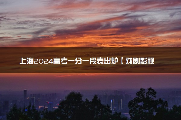 上海2024高考一分一段表出炉【戏剧影视表演类】