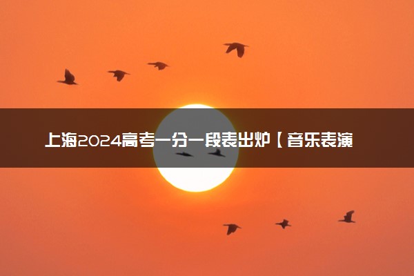 上海2024高考一分一段表出炉【音乐表演类—器乐方向】