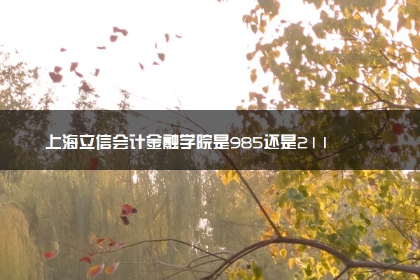 上海立信会计金融学院是985还是211 录取分数线是多少