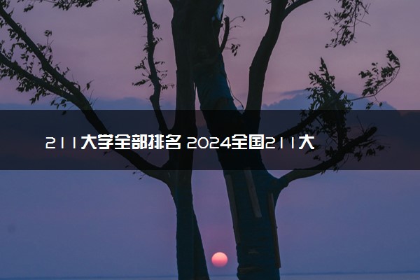 211大学全部排名 2024全国211大学排行榜一览表