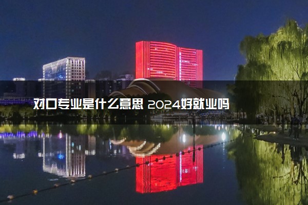 对口专业是什么意思 2024好就业吗