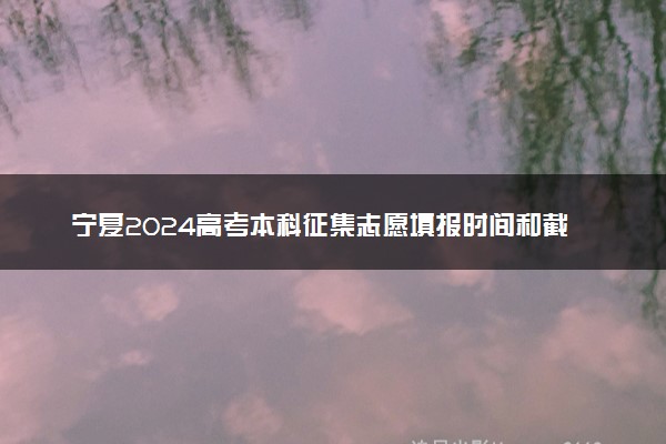 宁夏2024高考本科征集志愿填报时间和截止时间