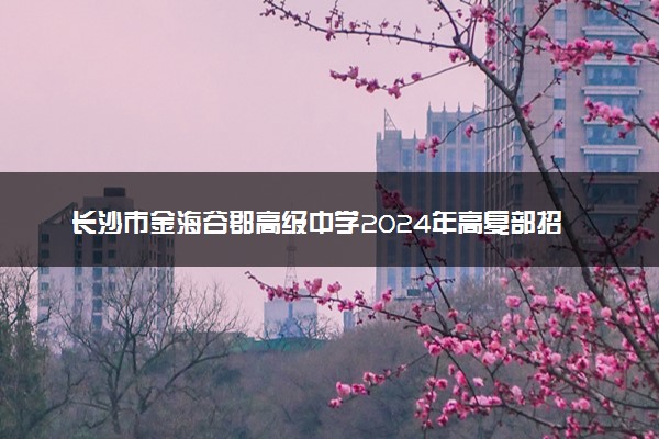 长沙市金海谷郡高级中学2024年高复部招生简章