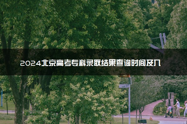 2024北京高考专科录取结果查询时间及入口 在哪查录取状态