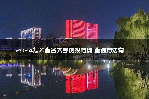 2024怎么查各大学的投档线 查询方法有哪些