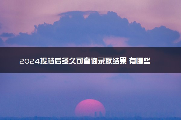 2024投档后多久可查询录取结果 有哪些查询录取的方式