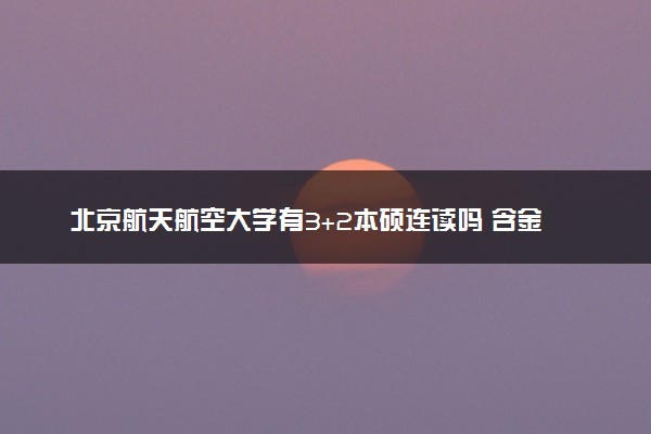 北京航天航空大学有3+2本硕连读吗 含金量高吗