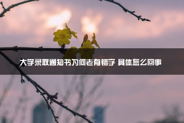 大学录取通知书为何老有错字 具体怎么回事