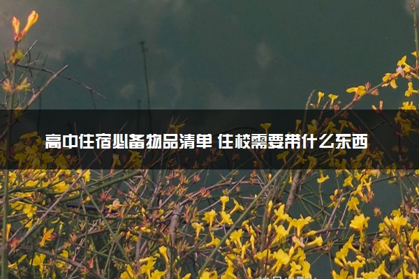 高中住宿必备物品清单 住校需要带什么东西