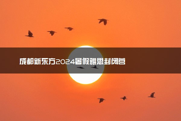 成都新东方2024暑假雅思封闭营