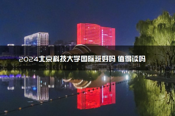 2024北京科技大学国际班好吗 值得读吗