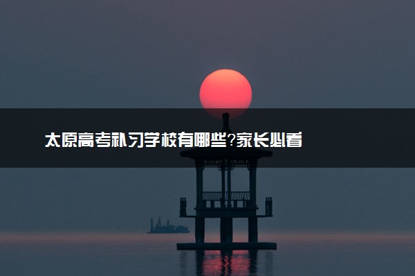 太原高考补习学校有哪些？家长必看