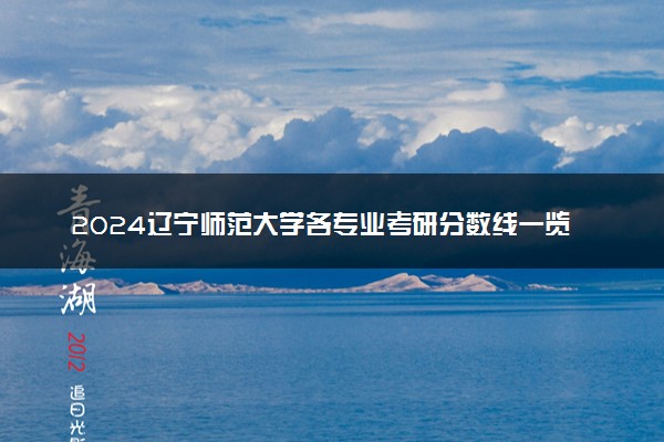 2024辽宁师范大学各专业考研分数线一览表 历年复试线汇总