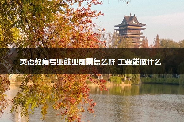 英语教育专业就业前景怎么样 主要能做什么工作