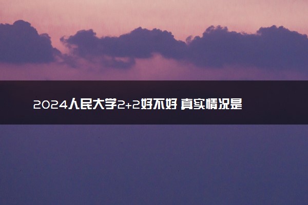 2024人民大学2+2好不好 真实情况是啥样的