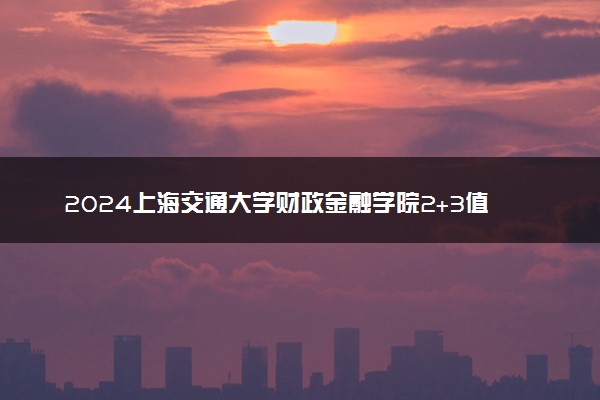 2024上海交通大学财政金融学院2+3值得读吗