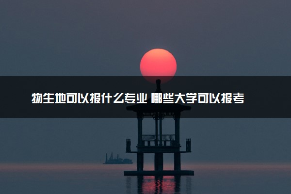 物生地可以报什么专业 哪些大学可以报考