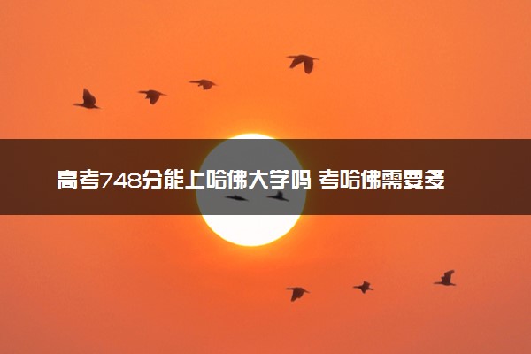 高考748分能上哈佛大学吗 考哈佛需要多少分