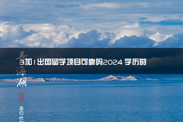 3加1出国留学项目可靠吗2024 学历的国内认可度如何