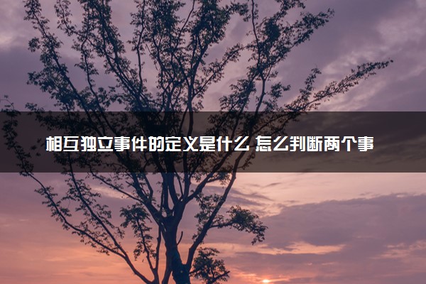 相互独立事件的定义是什么 怎么判断两个事件相互独立