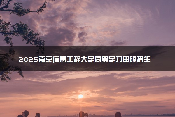 2025南京信息工程大学同等学力申硕招生简章（在职研究生）